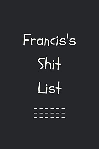 Francisco's Shit List. Funny Lined Notebook to Write In/Gift For Dad/Uncle/Date/Boyfriend/Husband/Friend/For anyone Named Francisco: Lined Notebook / ... 120 Pages, 6x9, Soft Cover, Matte Finish Non-fiction