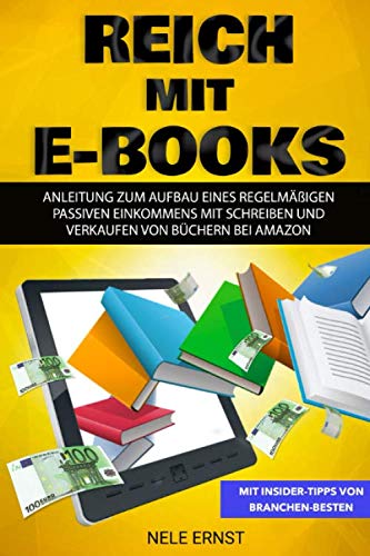 Reich mit E-Books: Anleitung zum Aufbau eines regelmäßigen passiven Einkommens mit Scheiben und Verkaufen von Büchern bei Amazon Business, Finance & Career