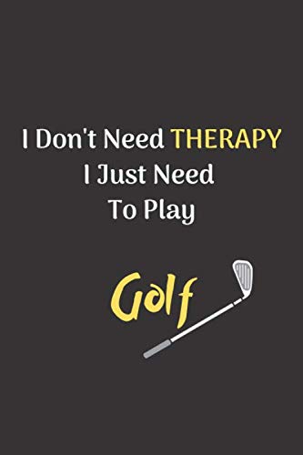 I Don't Need Therapy I Just Need To Play Golf: Notebook/Journal for all Golf Fans/Lovers- Funny Golf Gift Idea for Christmas or Birthday Leisure & Fun