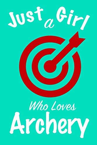 Just A Girl Who Loves Archery: journal for girls, funny gift for girls: Lined Notebook / Journal Gift, 100 Pages, 6x9, Soft Cover, Glossy Finish book