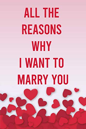All The Reasons Why I Want To Marry You: 6x9" 100 pages Notebook for Lovers, Partners, Wife, Husband, Girlfriend, Boyfriend, Fiance / Valentines,Gift for Christmas, Anniversary, Birthday Partnership & Love