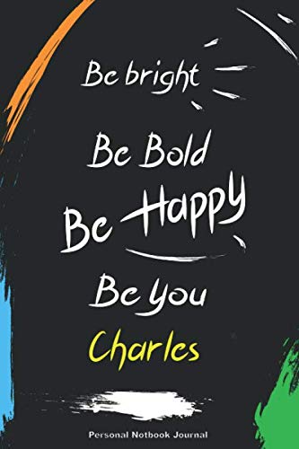Be bright be bold be happy be you Charles: Blank lined special gift ,Birthday Notebook / Journal Gift ( 6 x 9 - 100 blank lined pages ) Parents & Children