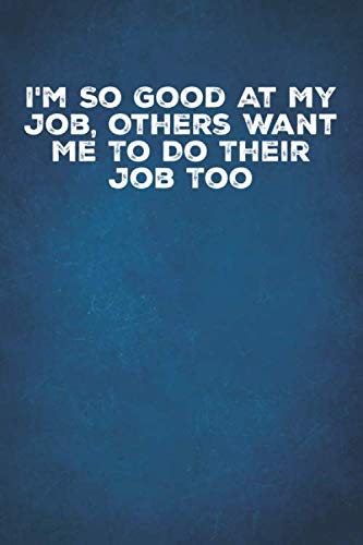 I'm So Good At My Job Others Want Me To Do Their Job Too: 6 X 9 Blank Lined Notebook Journal Funny Coworker Gag Gift Business, Finance & Career