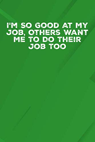 I'm So Good At My Job Others Want Me To Do Their Job Too: 6 X 9 Blank Lined Notebook Journal Funny Coworker Gag Gift Business, Finance & Career