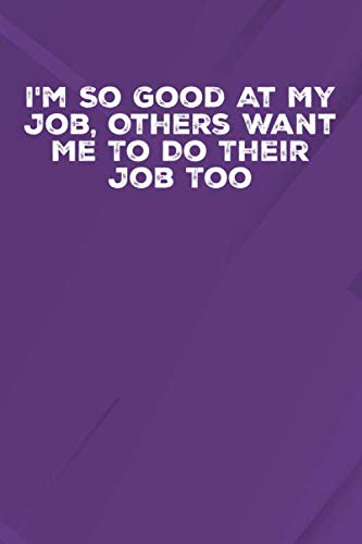 I'm So Good At My Job Others Want Me To Do Their Job Too: 6 X 9 Blank Lined Notebook Journal Funny Coworker Gag Gift Business, Finance & Career