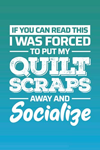 If You Can Read This, I was Forced to Put My Quilt Scraps Away and Socialize: Quilting Notebook, Quilter's Journal Hobbies & Crafts