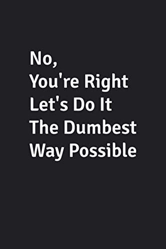 No, You're Right Let's Do It The Dumbest Way Possible: Funny Lined Notebook / Ruled Journal / Diary, Gag Gift, Blank 110 pages. Media & Communication