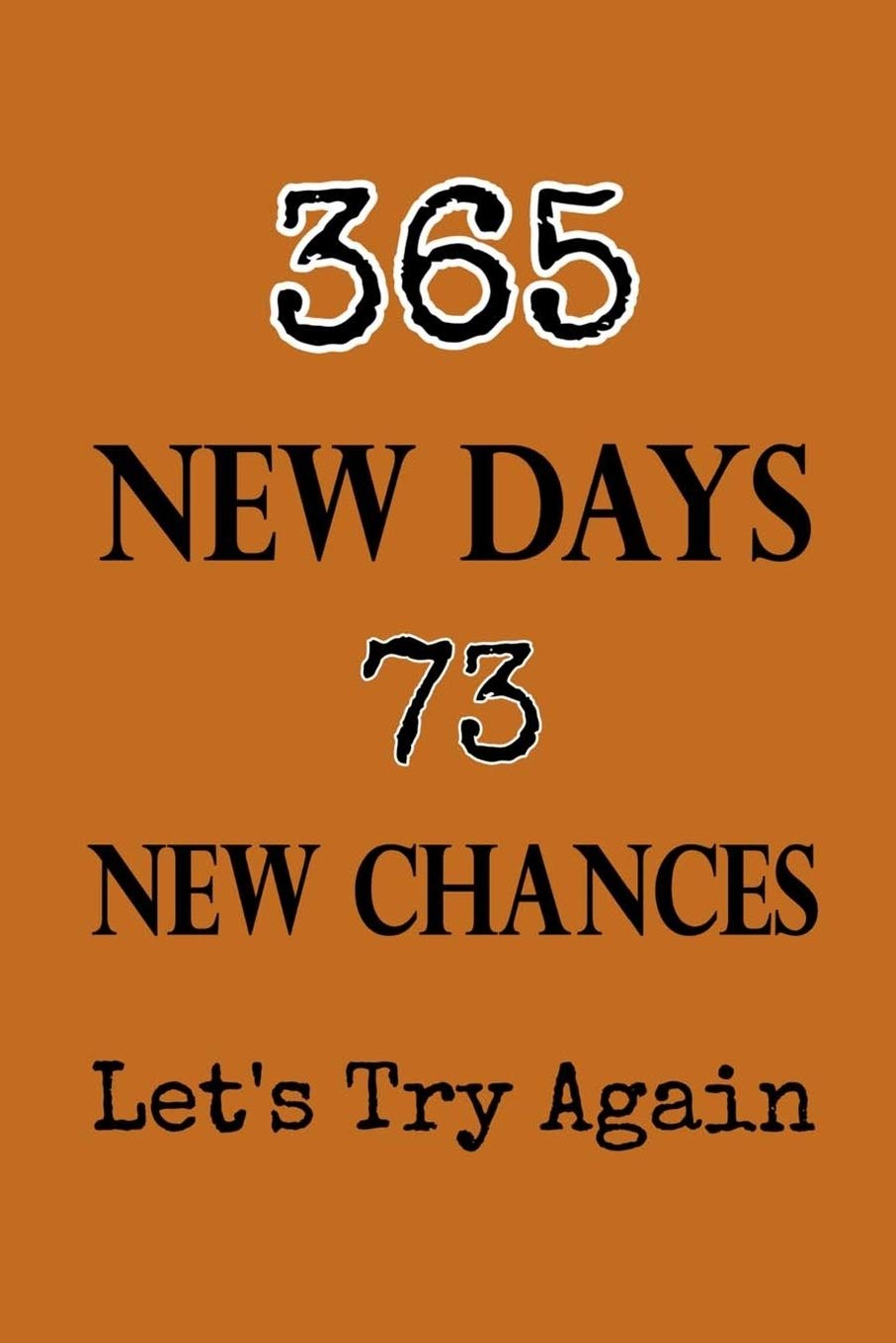 365 New Days 73 New Chances Let's Try Again: Lined Notebook / Journal Gift, 120 pages, 6x9, Soft Cover, Matte finish, New Year Gifts, 2020 New Year Notebook Lifestyle