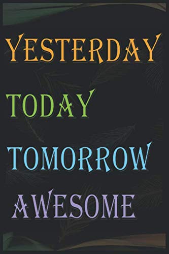 YESTERDAY TODAY TOMORROW AWESOME: YESTERDAY TODAY TOMORROW AWESOME motivation gift / birthday gift / Friendship gift / Lined Notebook / Journal Gift, 100 Pages, 6x9, Soft Cover, Matte Finish Parents & Children