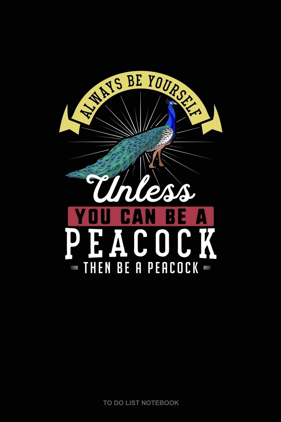Always Be Yourself Unless You Can Be A Peacock Then Be A Peacock: To Do List Notebook Essays & Short Stories