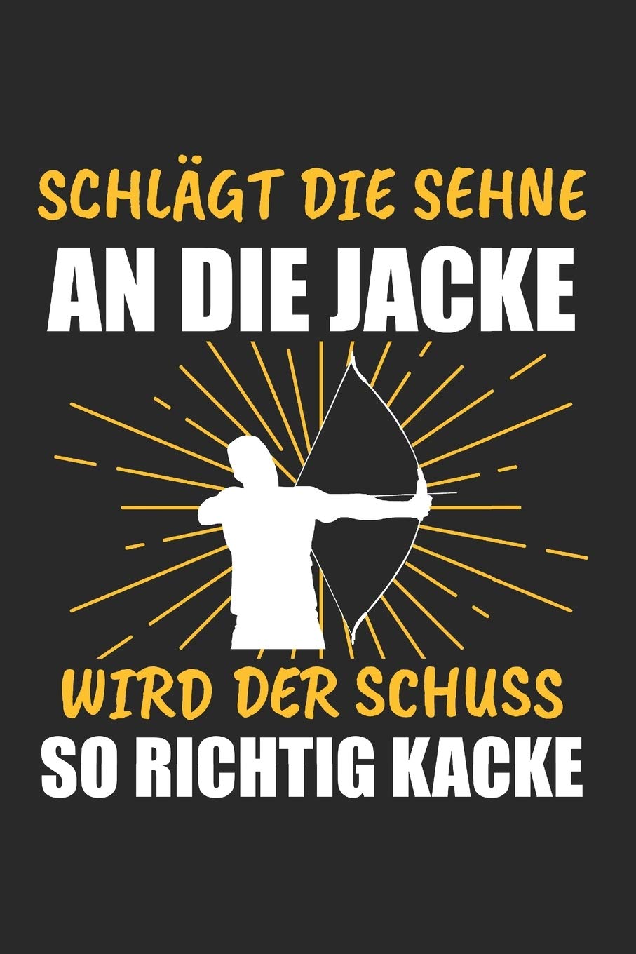 Schlägt Die Sehne An Die Jacke Wird Der Schuss So Richtig Kacke: Bogenschießen & Bogenschiessen Notizbuch 6'x9' Liniert Geschenk für Zielscheibe & Langbogen Books