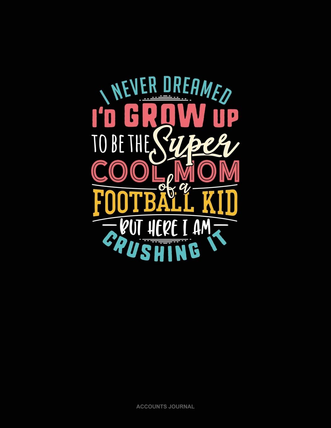 I Never Dreamed I'd Grow Up To Be The Super Cool Mom Of A Football Kid But Here I Am Crushing It: Accounts Journal Essays & Short Stories