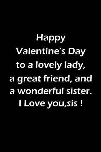 Happy Valentine's Day To A Lovely Lady, A Great Friend, and A Wonderful Sister. I Love You Sis!: Blank Lined Journal Notebook Diary Books