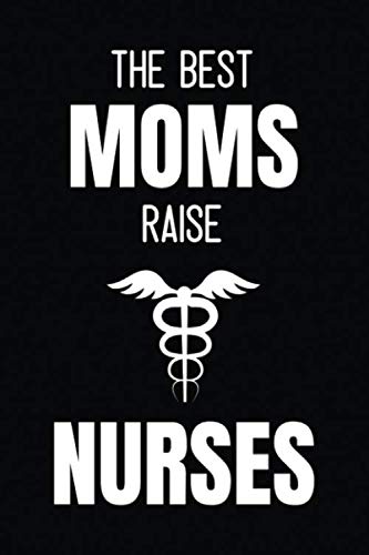 The Best Moms Raise Nurses: Journal and Notebook for Nurse - Lined Journal Pages, Perfect for Journal, Writing and Notes Medicine