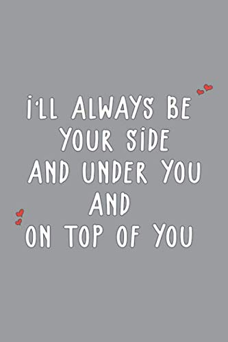 I'll always be your side and under you and on top of you: Funny valentine day gift notebook - journal for him or her, fun psychology gifts that lift ... Blank Paper, SoftCover, Matte Finish cover. Parents & Children