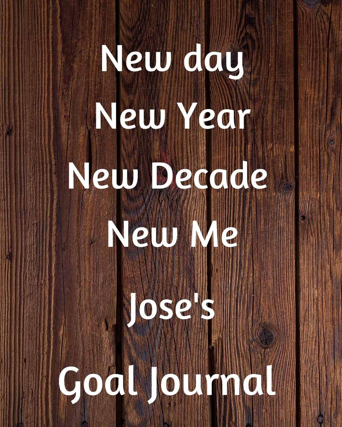 New day New Year New Decade New Me Jose's Goal Journal: 2020 New Year Planner Goal Journal Gift for Jose / Notebook / Diary / Unique Greeting Card Alternative book