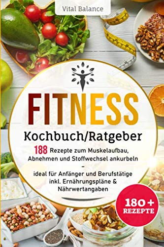 Fitness Kochbuch/Ratgeber: 188 Rezepte zum Muskelaufbau, Abnehmen und Stoffwechsel ankurbeln – ideal für Anfänger und Berufstätige inkl. Ernährungspläne & Nährwertangaben (Fitness Ernährung, Band 1) Health, Nutrition & Fitness