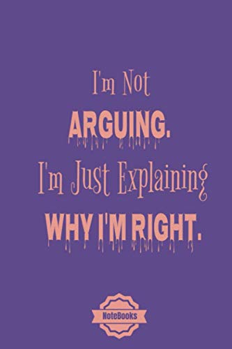 I'm Not Arguing. I'm Just Explaining Why I'm Right: This is a lined notebook, Simple and elegant. Contemporary literature