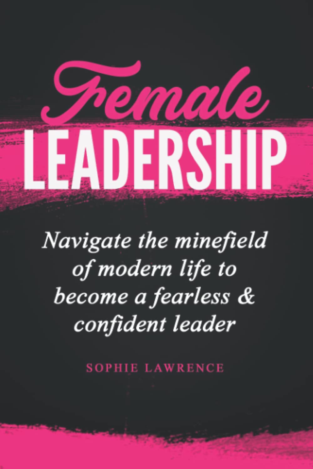 Female Leadership: Navigate the minefield of modern life to become a fearless & confident leader Business, Finance & Career