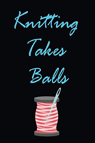 Knitting takes balls: Knitting lined Notebook to Keep Track & Records Your Patterns Journal, Designs, Knitting, Cost, Projects, Yarns (Gift for ... / Journal Gift, 120 Pages, 6x9, Soft Cover, Essays & Short Stories