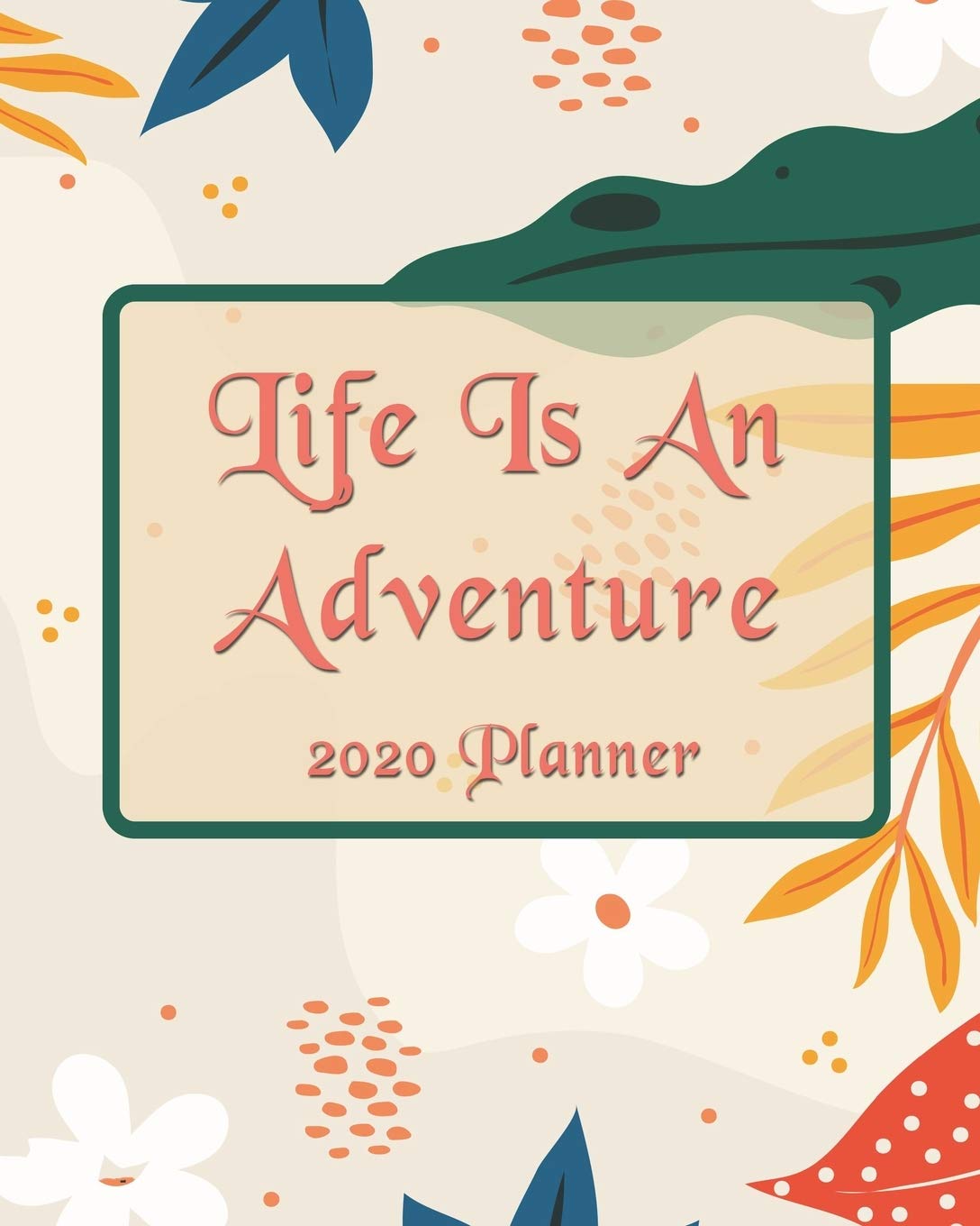 Life Is An Adventure: 2020 Monthly, Weekly & Daily View Planner: Jan 1, 2020 to Dec 31, 2020 Diary Organizer With Strong Inspirational Quotes Agenda (8x10 inches 160 pages) Business, Finance & Career