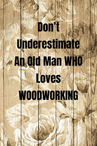 Don't Underestimate An Old Man WHO Loves WOODWORKING: Woodworking Notebook Journal of blank lined paper 6"x9" Gift for woodworkers and carpenters for ... text worksheet, workbook, writing, creativity Hobbies & Crafts