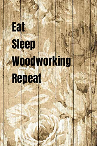 Eat Sleep Woodworking Repeat: Woodworking Notebook Journal of blank lined paper 6"x9" Gift for woodworkers and carpenters for Design, write, diary, ... text worksheet, workbook, writing, creativity Hobbies & Crafts