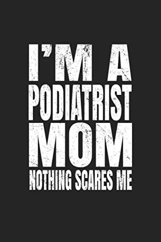 I'm A Podiatrist Mom Nothing Scares Me: Blank Lined College Ruled Journal Medicine