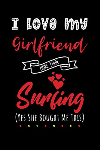 I Love My Girlfriend More Than Surfing Yes She Bought Me This: Lined Notebook Journal for Perfect Valentines Day Gifts For Him | 6 X 9 Format 110 Pages Business, Finance & Career