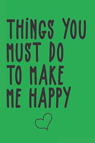 Things you must do to make me happy: Funny valentine day gift notebook - journal for him or her, fun psychology gifts that lift your moods ! 120 Pages ... Blank Paper, SoftCover, Matte Finish cover. Partnership & Love