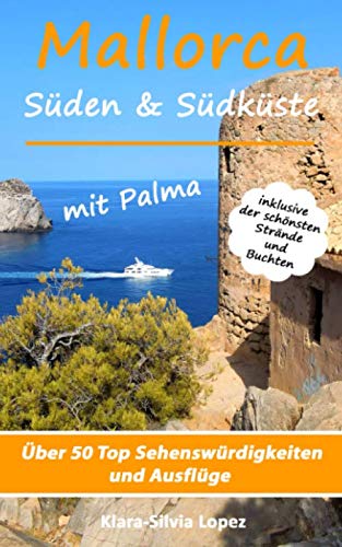 Mallorca - Süden & Südküste mit Palma: Über 50 Top Sehenswürdigkeiten und Ausflüge inklusive der schönsten Strände und Buchten Travel Guides