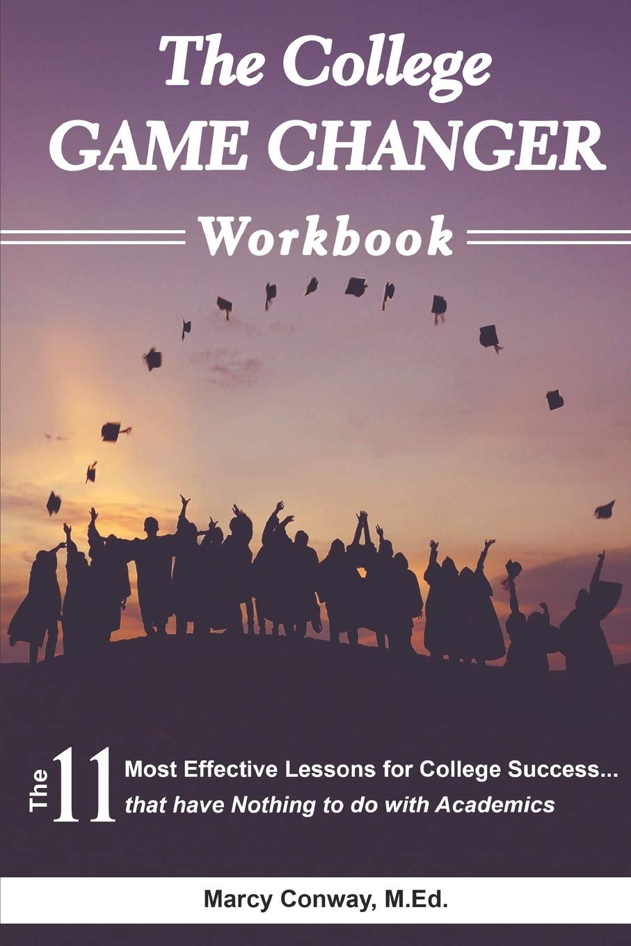 The College GAME CHANGER Workbook: The 11 Most Effective Lessons for College Success...that have Nothing to do with Academics Study Guides
