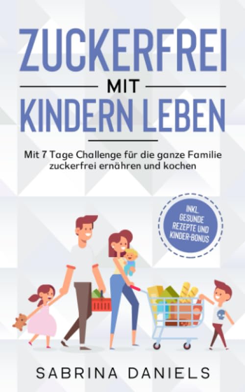 Zuckerfrei mit Kindern leben: Mit 7 Tage Challenge für die ganze Familie | zuckerfrei ernähren und kochen | inkl. gesunde Rezepte und Kinder-Bonus Leisure & Fun