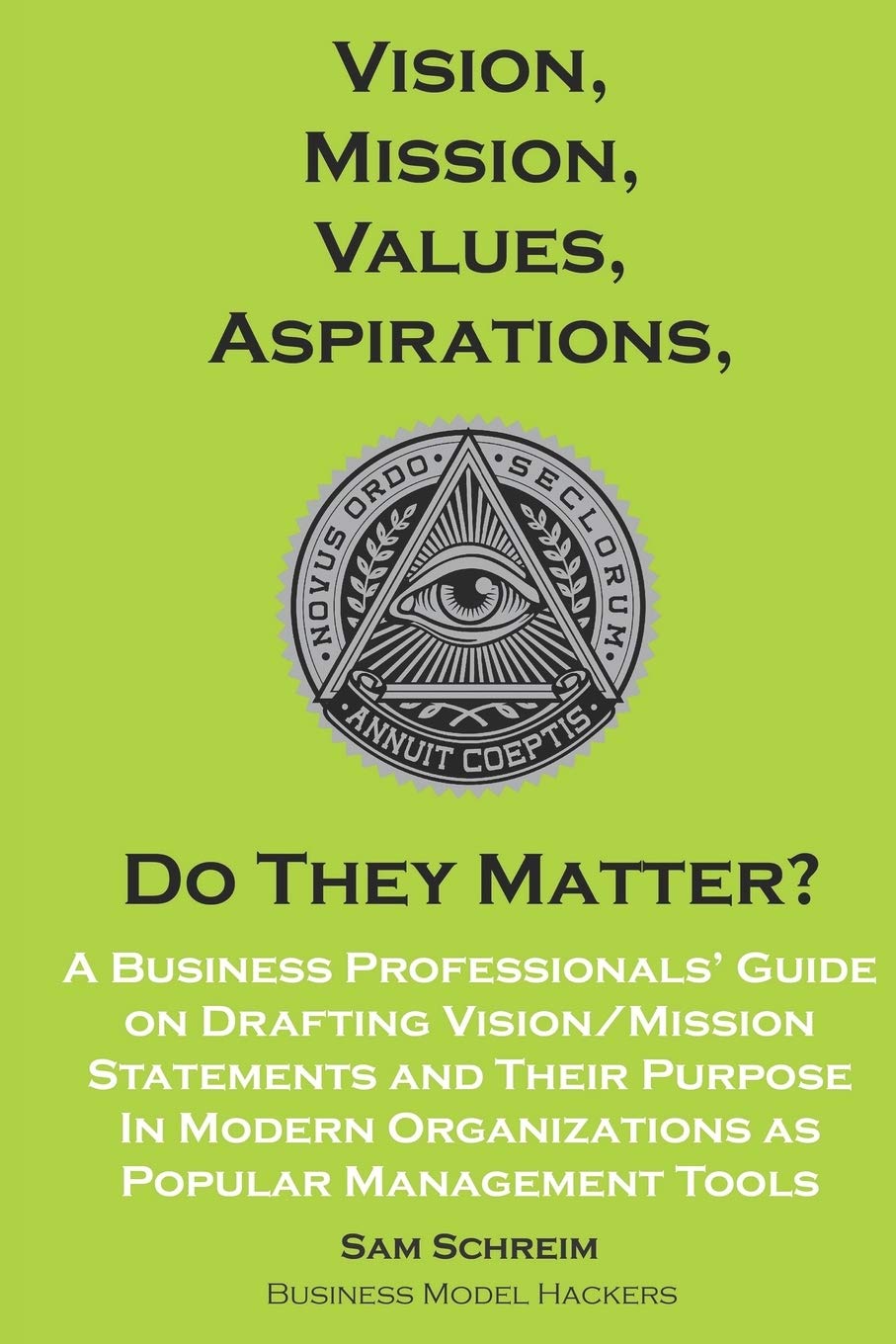 Vision, Mission, Values, Aspirations, Do They Matter?: A Business Professionals’ Guide to Drafting Vision/Mission Statements and Their Purpose in Modern Organizations as Popular Management Tools book