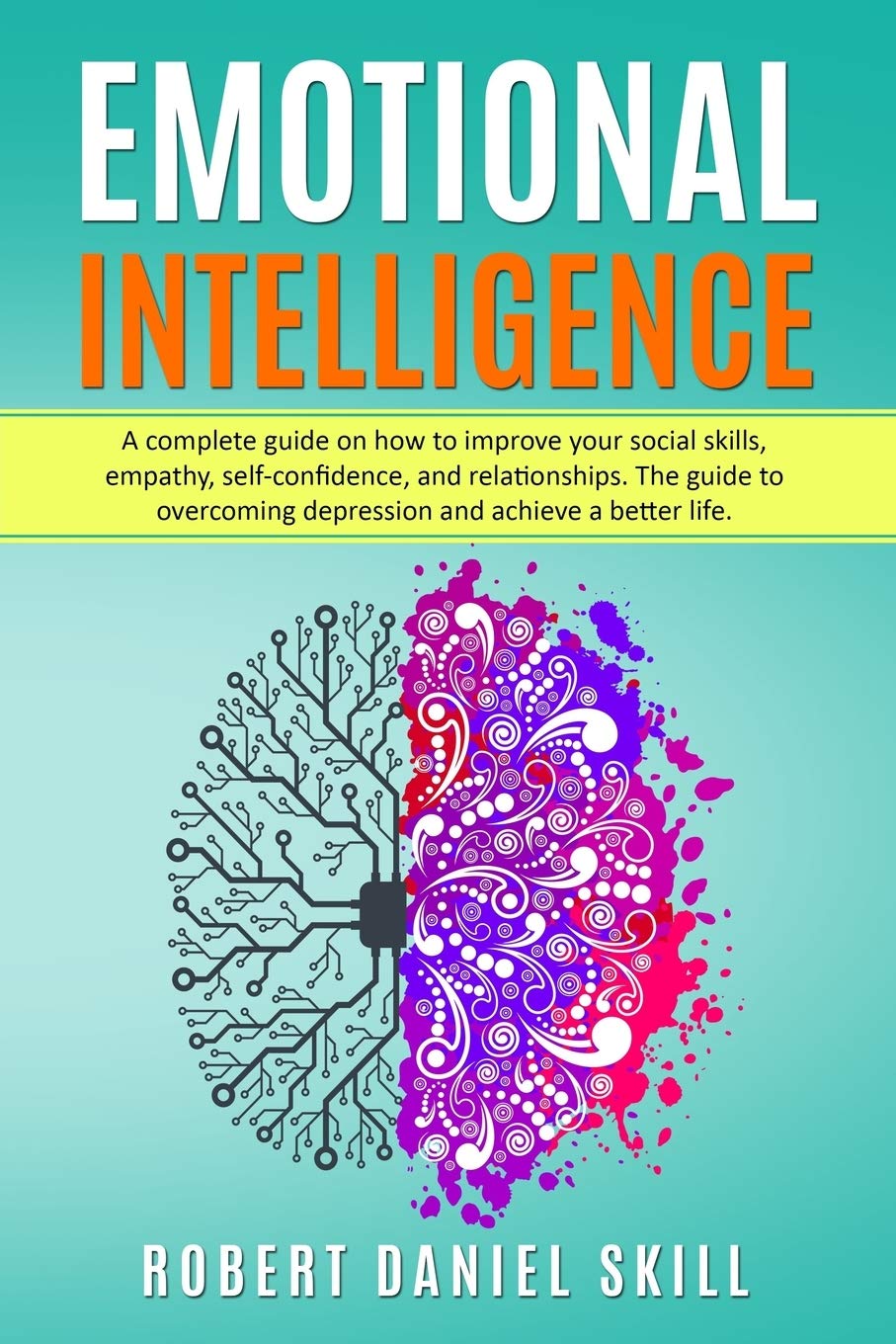 EMOTIONAL INTELLIGENCE: A complete guide on how to dramatically improve your social skills, empathy, self-confidence, and relationships. The guide to overcoming depression and achieve a better life. Lifestyle