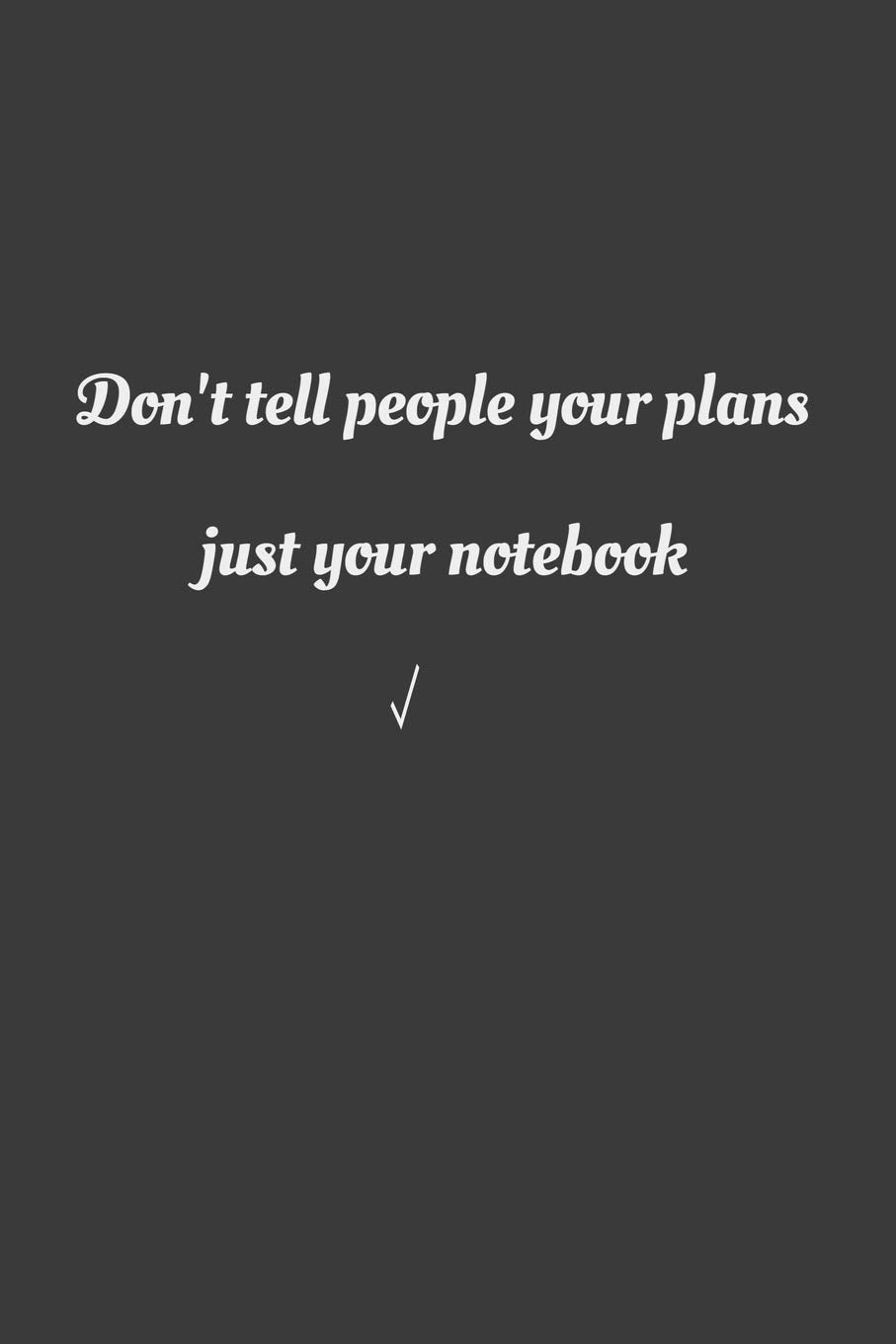 Don't tell people your plans, jut your notebook Books