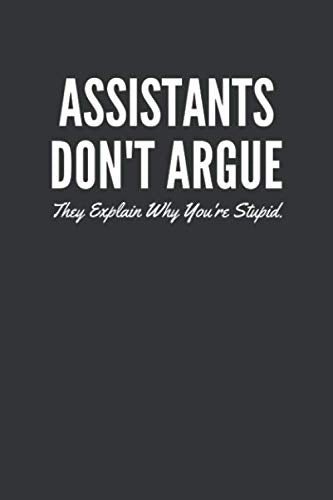Assistants Don't Argue They Explain Why You're Stupid. Notebook: Funny Gag Gift For Assistant, Lined Journal, 120 Pages, 6 x 9, Matte Finish Essays & Short Stories