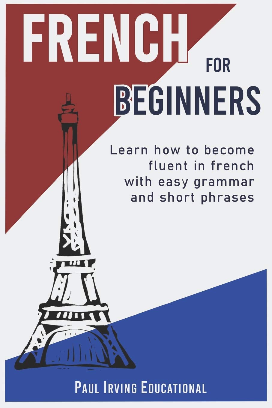 French for Beginners: Learn how to become fluent in French with easy grammar and short phrases ! Foreign Languages ​​& Dictionaries