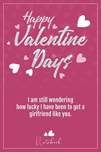happy valentine's day: I am still wondering how lucky I have been to get a girlfriend like you. - Journal Lined Notebook Contemporary literature