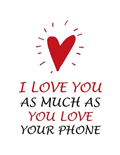 Valentines Day Notebook: I Love You As Much As You Love Your Phone, Funny Valentine's Gift Idea for Girlfriend or Boyfriend, Wife or Husband, Journal for Writing Notes Parents & Children
