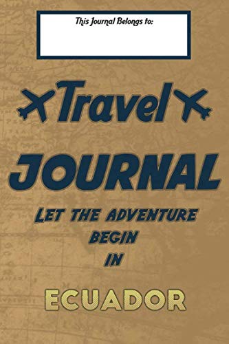 Travel journal, Let the adventure begin in ECUADOR: A travel notebook to write your vacation diaries and stories across the world (for women, men, and couples) Travel Guides