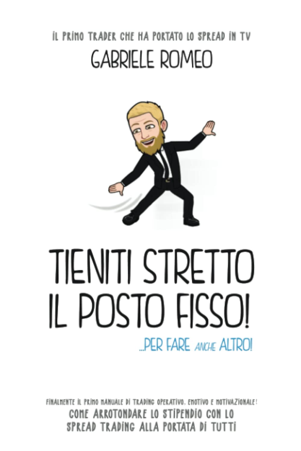 TIENITI STRETTO IL POSTO FISSO...PER FARE ANCHE ALTRO: Finalmente il primo manuale di trading operativo, emotivo e motivazionale. Lo spread trading alla portata di tutti Business, Finance & Career