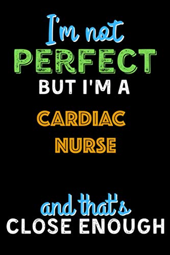 I'm Not Perfect But I'm a CARDIAC NURSE And That's Close Enough - CARDIAC NURSE Notebook And Journal Gift Ideas: Lined Notebook / Journal Gift, 120 Pages, 6x9, Soft Cover, Matte Finish Essays & Short Stories