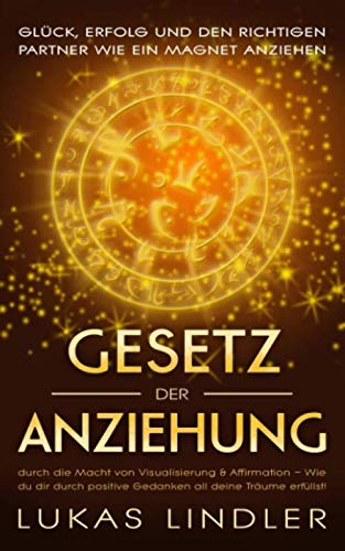 GESETZ DER ANZIEHUNG: Glück, Erfolg und den richtigen Partner wie ein Magnet anziehen: durch die Macht von Visualisierung & Affirmation – Wie du dir durch positive Gedanken all deine Träume erfüllst! Law