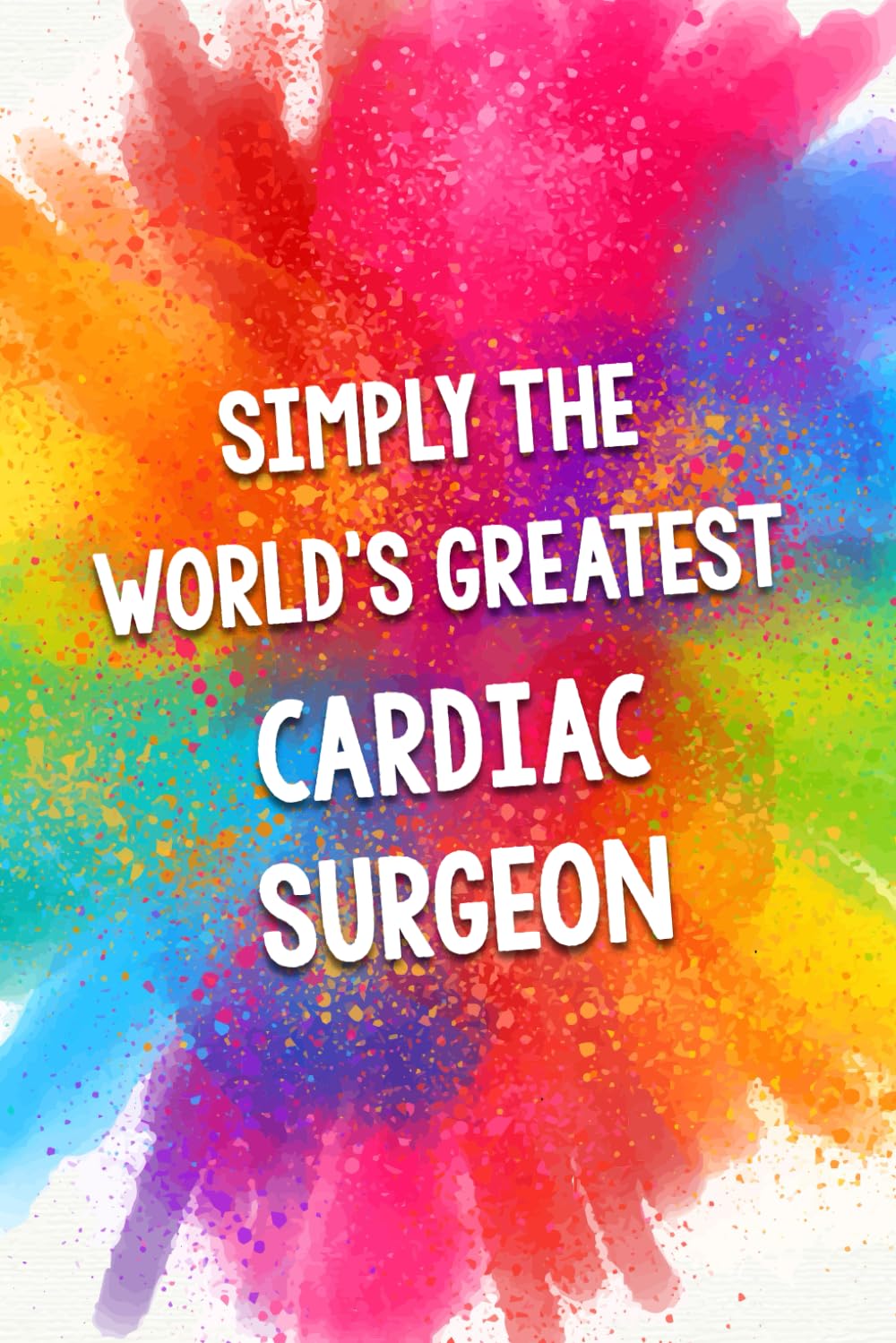Simply The World's Greatest Cardiac Surgeon: An Amazing & Beautiful Thank You Gift Notebook Journal. A Great Keepsake Greeting Card Alternative. Medicine