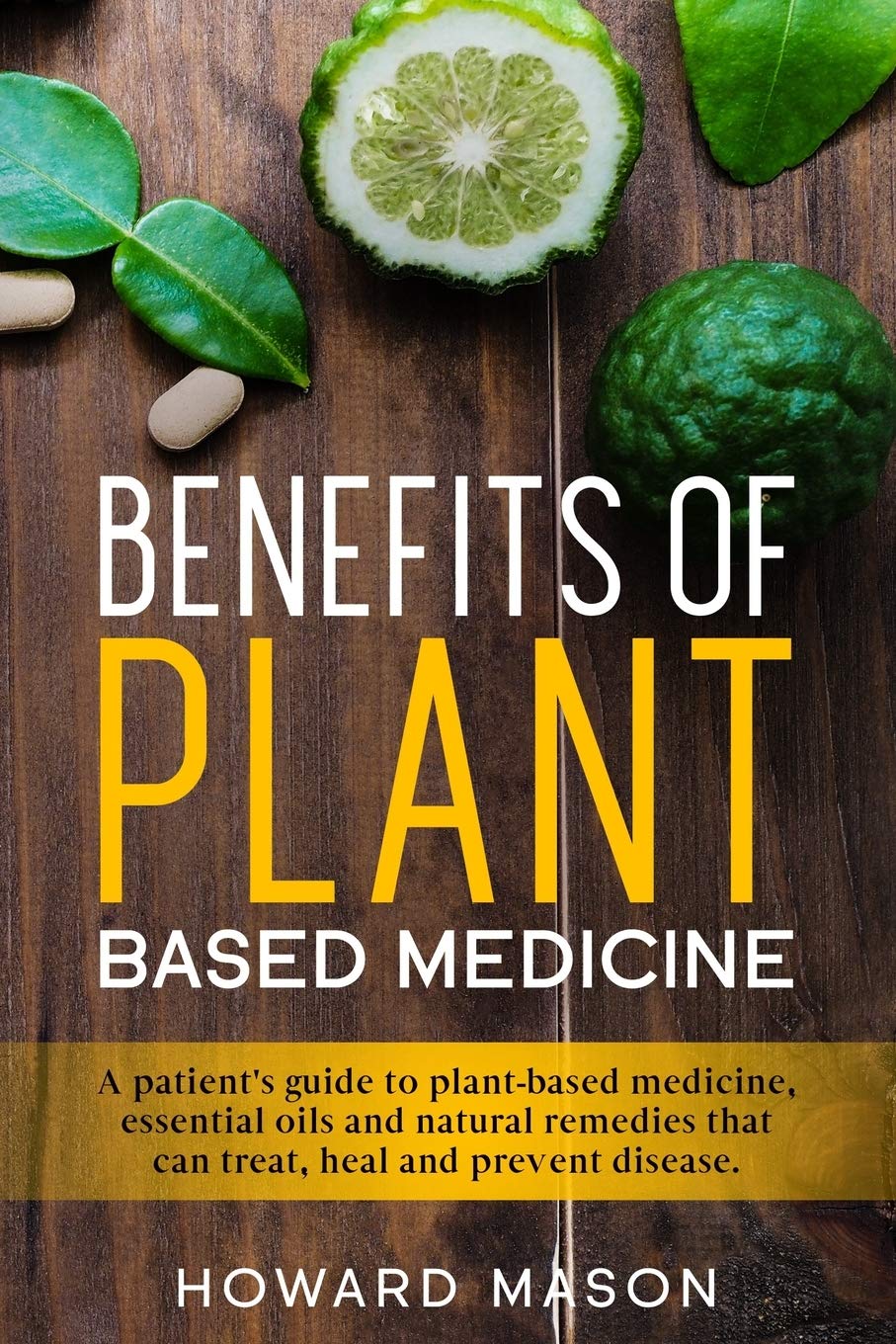 Benefits of Plant Based Medicine: A Patient's Guide to Plant-Based Medicine, Essential Oils and Natural Remedies that can Treat, Heal and Prevent Disease Medicine