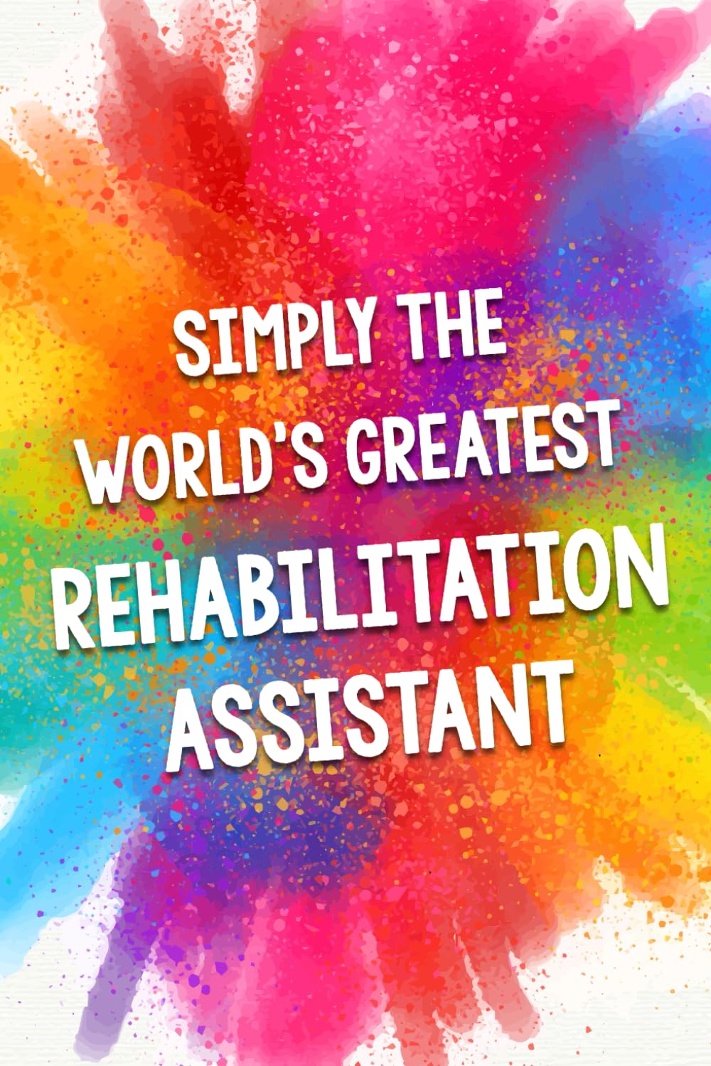 Simply The World's Greatest Rehabilitation Assistant: An Amazing & Beautiful Thank You Gift Notebook Journal. A Great Keepsake Greeting Card Alternative. Medicine
