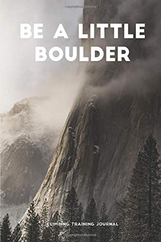 Be A Little Boulder - Climbing Training Journal: Notebook designed for rock climbers, free climbers, boulderers and mountaineers book