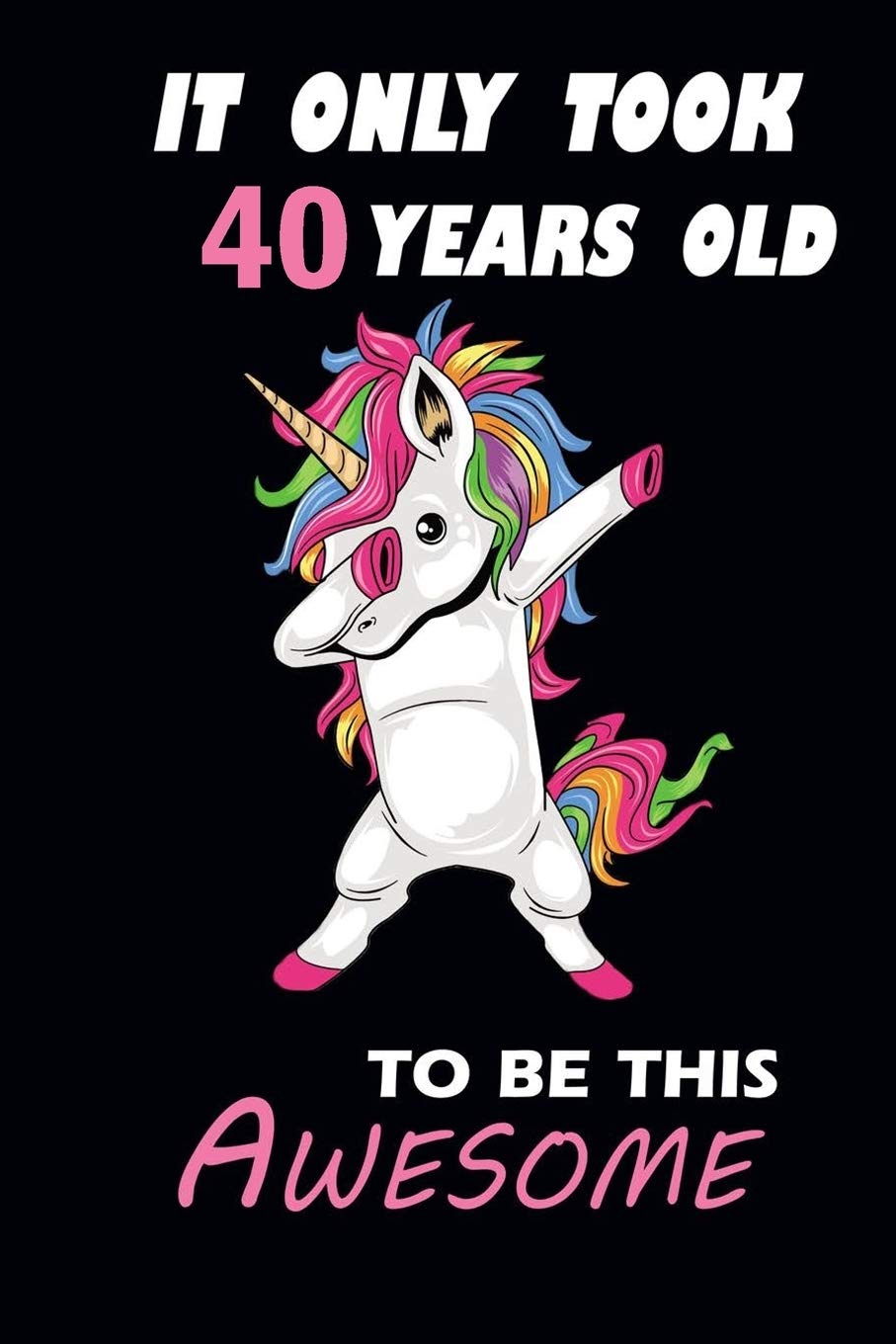 It Only Took 40 Years To Be This Awesome: Journal Notebook Gift: 40th Birthday / Unicorn 40 Years Old journal /110 blank pages / 6*9 inches / matte finish cover Novels & Short Stories