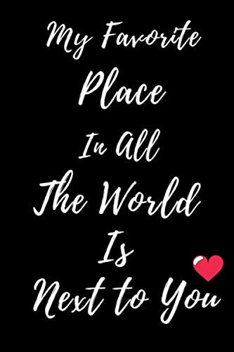 MY FAVORITE PLACE IN ALL THE WORLD IS NEXT TO YOU: Happy Valentine's Day Journal / Perfect Gift for Romantic Girlfriend , Boyfriend , Wife or Husband touch by Cupid / Best Idea or Gag Partnership & Love